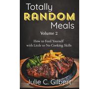 Totally Random Meals Volume 2: How to Feed Yourself with Little to No Cooking Skills