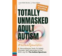 Totally Unmasked Adult Autism: 8 Neurodiverse Tools To Safely Unmask, Self-Advocate & Live With Joy On The Autism Spectrum