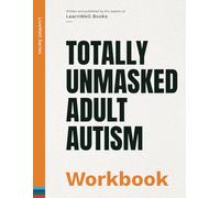 Totally Unmasked Adult Autism: The Workbook