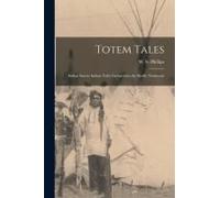Totem Tales: Indian Stories Indian Told, Gathered In The Pacific Northwest