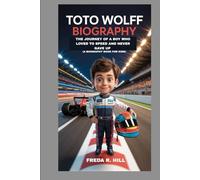 TOTO WOLFF BIOGRAPHY : THE JOURNEY OF A BOY WHO LOVED SPEED AND NEVER GAVE UP (A BIOGRAPHY BOOK FOR KIDS): THE INSPIRING STORY OF A FORMULA 1 LEGEND