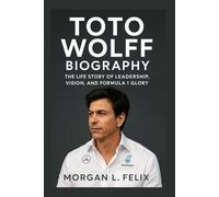 TOTO WOLFF BIOGRAPHY: THE LIFE STORY OF LEADERSHIP, VISION, AND FORMULA 1 GLORY
