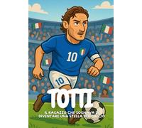 Totti: La storia vera di chi non ha mai smesso di credere nei sogni.