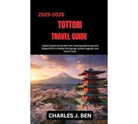 TOTTORI TRAVEL GUIDE: Japan’s Desert by the Sea from Towering Sand Dunes and Coastal Cliffs to Hidden Hot Springs, Ancient Legends, and Scenic Trails.
