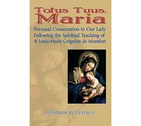 Totus Tuus, Maria. Personal Consecration To Our Lady Following The Spiritual Teaching Of St Louis-Marie Grignion De Montfort