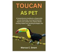 Toucan As Pet: A Comprehensive Handbook On Responsible Toucan Ownership, Covering All Essential Aspects Such As Basic Care, Dietary Needs, Housing, Health Care, Bonding Strategies, And More.