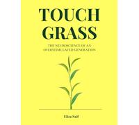 Touch Grass: The Neuroscience of an Overstimulated Generation - A Field Guide to Your Own Mind in the Age of Infinite Scroll