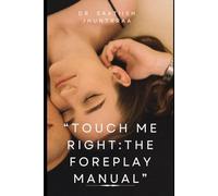 TOUCH ME RIGHT: THE FOREPLAY MANUAL: Unlocking the Secrets of Pleasure , One Touch at a Time