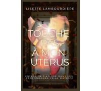 Touche pas à mon utérus: Voyage initiatique dans les profondeurs de la Matrice