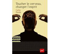 Toucher le cerveau, changer l'esprit Psychochirurgie et psychotropes dans l’histoire des transformations technologiques du sujet - Carlos Parada - Puf - broché - Essai
