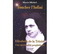 Toucher L'infini - Elisabeth De La Trinité : Une Spiritualité Prophétique