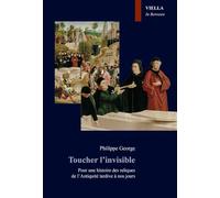 Toucher l'invisible: Pour une histoire des reliques de l'Antiquité tardive à nos jours