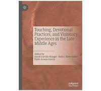 Touching, Devotional Practices, And Visionary Experience In The Late Middle Ages