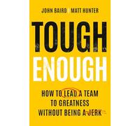 Tough Enough: How to Lead a Team to Greatness Without Being a Jerk