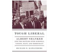 Tough Liberal: Albert Shanker And The Battles Over Schools, Unions, Race, And Democracy