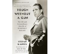 Tough Without a Gun: The Life and Extraordinary Afterlife of Humphrey Bogart