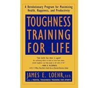 Toughness Training for Life: A Revolutionary Program for Maximizing Health, Happiness and Productivity