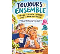 Toujours Ensemble: Réussir sa Retraite en Couple sans se Marcher Dessus - le guide pratique pour retrouver l'harmonie, l'intimité et la complicité au quotidien