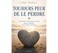 Toujours peur de le perdre: Comprendre l'attachement anxieux, apaiser l'angoisse, vivre l'amour autrement