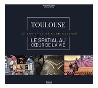 Toulouse - Le spatial au coeur de la vie Alexandre Léoty (Auteur), Arnaud Späni (Photographie)