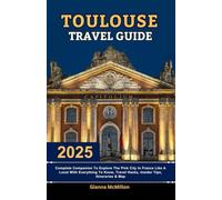 Toulouse Travel Guide: 2025 Complete Companion To Explore The Pink City In France Like A Local With Everything To Know, Travel Hacks, Insider Tips, Itineraries & Map