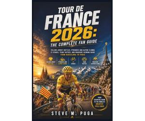 Tour de France 2026: The Complete Fan Guide: Yellow Jersey Battles, Pyrenees and Alpine Climbs, 21 Stages, Team Tactics, and Roadside Viewing Guide from Barcelona to Paris