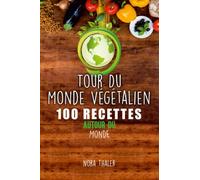 Tour Du Monde Végétalien: 100 Recettes Autour du Monde