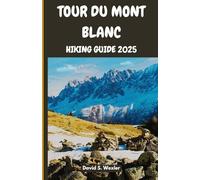 Tour Du Mont Blanc Hiking Guide 2025: Discover Alpine Culture, Cuisine, And Natural Wonders On The Ultimate Tmb Trek (Discovering The Best Hikes On Earth)