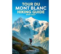 Tour du Mont Blanc Hiking Guide 2026-2027: Explore Trails, essential tips, navigation, gears and cultural insights for every hiker