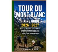 Tour du Mont Blanc Hiking Guide 2026-2027: Stage-by-Stage Trail Guide with Maps, Refuges, Itineraries, Packing Lists, Budget Tips, and Expert Advice for Hiking France, Italy & Switzerland