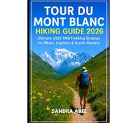 TOUR DU MONT BLANC HIKING GUIDE 2026: A Complete Step-by-Step Guide to Planning and Hiking the Legendary Alpine Circuit Across France, Italy, and Switzerland