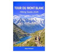 TOUR DU MONT BLANC HIKING GUIDE 2026: Essential Trek and Hike Planner with Stage-by-Stage Routes, Itineraries, Refuges, Gear Lists, and Safety Tips for First-Time and Experienced Hikers