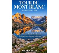 TOUR DU MONT BLANC HIKING GUIDE 2026: Your Ultimate Step by Step Guide to Trekking France, Italy, and Switzerland