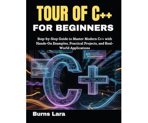 Tour of C++ for Beginners: Step-by-Step Guide to Master Modern C++ with Hands-On Examples, Practical Projects, and Real-World Applications