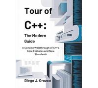 Tour of C++: The Modern Guide: A Concise Walkthrough of C++’s Core Features and New Standards