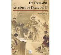 Touraine au temps de François Ier (En) Tome 1 - Pierre Audin - Nouvelles Editions Sutton - broché - Etude