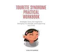 Tourette Syndrome Practical Workbook: Strategies, Tools, and Insights for Managing Tics Disorder, and Supporting Your Child