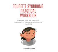 Tourette Syndrome Practical Workbook: Strategies, Tools, and Insights for Managing Tics Disorder, and Supporting Your Child