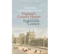 Touring and Publicizing Englands Country Houses in the Long Eighteenth Century by Anderson & Dr. Jocelyn Independent Scholar & Courtauld Institute of Art Anderson Dr. Jocelyn Independent Scholar Court