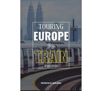 TOURING EUROPE BY TRAIN 2025-2026: Your Essential Companion to Rail Travel Across the Continent, Featuring Scenic Routes, Historic Cities, and Unforgettable Experiences