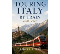 Touring Italy by Train 2026-2027: Self-Guided Scenic Rail Journeys from Venice to Sicily - Bernina Express, Cinque Terre & the Slow Routes the Crowds Miss