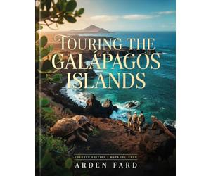 Touring The Galapagos Islands: The Ultimate Explorer's Guide to Wildlife Trails, Coastal Walks, Volcanic Landscapes, and Local Island Life