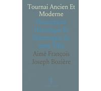Tournai Ancien Et Moderne: Description Historique Et Pittoresque de cette Ville