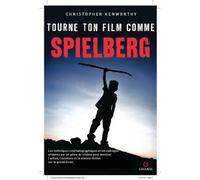 Tourne ton film comme Spielberg: Les techniques cinématographiques et les cadrages utilisés par un génie du cinéma pour porter sur grand écran l'action, l'aventure et la science-fiction