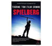 Tourne ton film comme Spielberg: Les techniques cinématographiques et les cadrages utilisés par un génie du cinéma pour porter sur grand écran l'action, l'aventure et la science-fiction