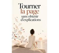 Tourner la page sans obtenir d’explications: Apprends à lâcher prise, arrête d’attendre des réponses qui ne viendront peut-être jamais et retrouve enfin ta paix après le rejet ou la rupture