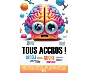 Tous accros ! Addictions modernes : les conséquences et des conseils pratiques pour votre santé