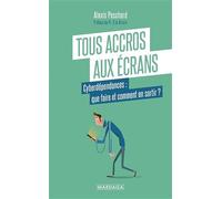 Tous accros aux écrans: Cyberdépendances : que faire et comment en sortir ?