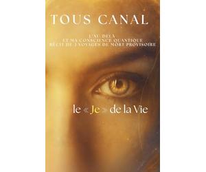 TOUS CANAL - L'AU DELA ET LA CONSCIENCE QUANTIQUE: Mes voyages au Cœur de 3 expériences de Mort Imminente