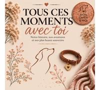 Tous ces moments avec toi: Livre souvenir à remplir sur mon chien - Notre histoire, nos aventures et nos plus beaux souvenirs.